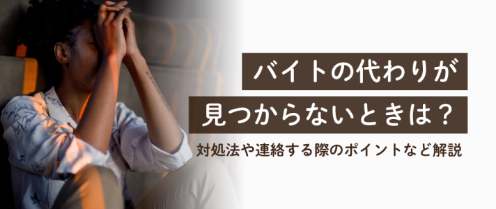 バイトの代わりが見つからないときは？対処法や連絡する際のポイントなど解説