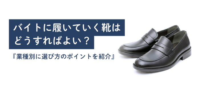 バイトに履いていく靴はどうすればよい？業種別に選び方のポイントを紹介