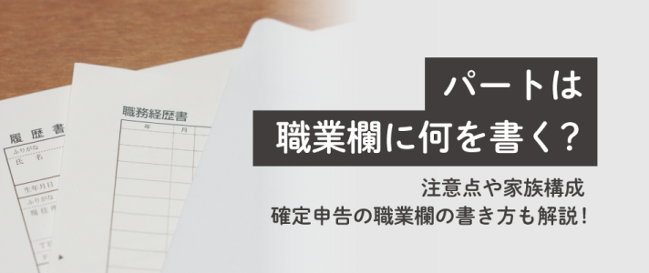 パートは職業欄に何を書く？注意点や家族構成・確定申告の職業欄の書き方も解説！