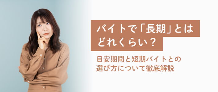 バイトで「長期」とはどれくらい？目安期間と短期バイトとの選び方について徹底解説