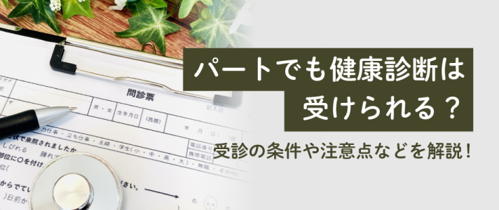 パートでも健康診断は受けられる？受診の条件や注意点などを解説！