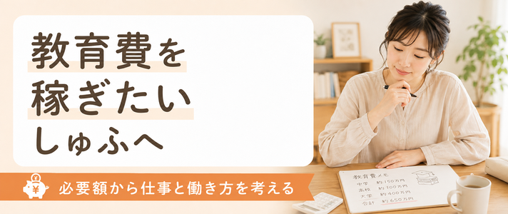 教育費を稼ぎたいしゅふの方へ｜必要額から考える仕事と働き方