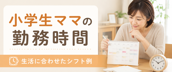 小学生ママに合う勤務時間は？生活に合わせたシフト例