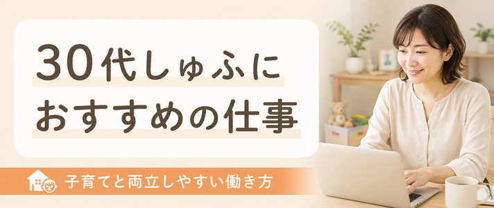 30代しゅふにおすすめの仕事｜子育てと両立しやすい働き方