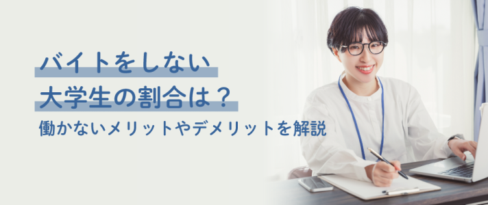 バイトをしない大学生の割合は？働かないメリットやデメリットを解説