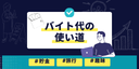 バイト代の使い道と貯金の考え方｜新生活向け